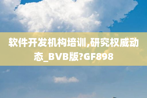 软件开发机构培训,研究权威动态_BVB版?GF898