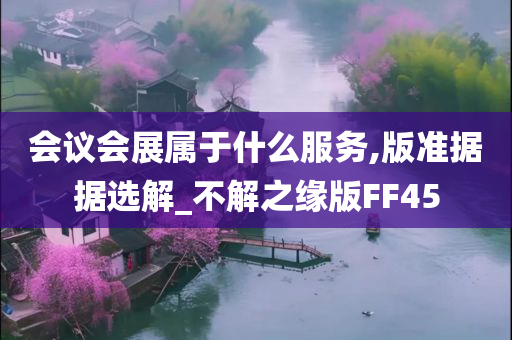 会议会展属于什么服务,版准据据选解_不解之缘版FF45