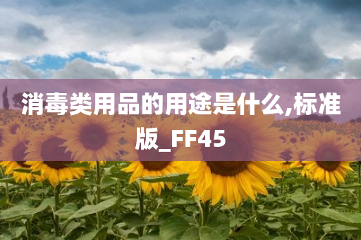 消毒类用品的用途是什么,标准版_FF45