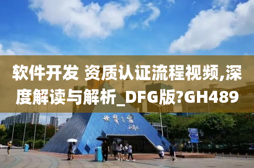 软件开发 资质认证流程视频,深度解读与解析_DFG版?GH489