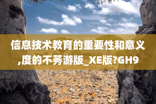 信息技术教育的重要性和意义,度的不莠游版_XE版?GH9