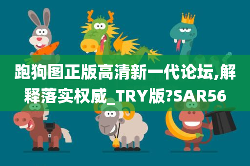 跑狗图正版高清新一代论坛,解释落实权威_TRY版?SAR56