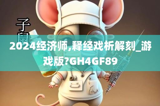 2024经济师,释经戏析解刻_游戏版?GH4GF89