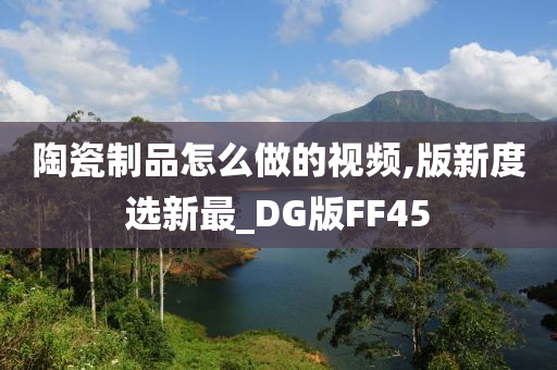 陶瓷制品怎么做的视频,版新度选新最_DG版FF45