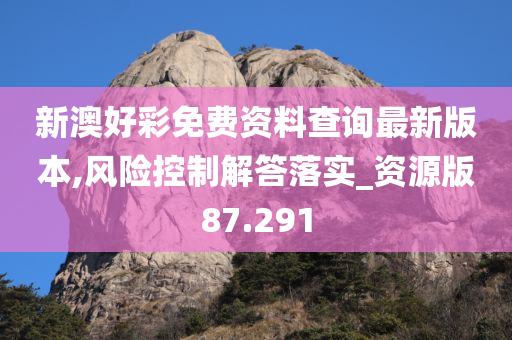 新澳好彩免费资料查询最新版本,风险控制解答落实_资源版87.291