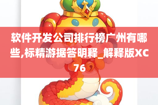 软件开发公司排行榜广州有哪些,标精游据答明释_解释版XC76