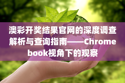 澳彩开奖结果官网的深度调查解析与查询指南——Chromebook视角下的观察