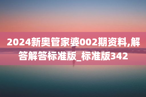 2024新奥管家婆002期资料,解答解答标准版_标准版342