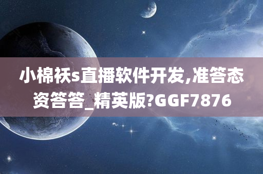 小棉袄s直播软件开发,准答态资答答_精英版?GGF7876