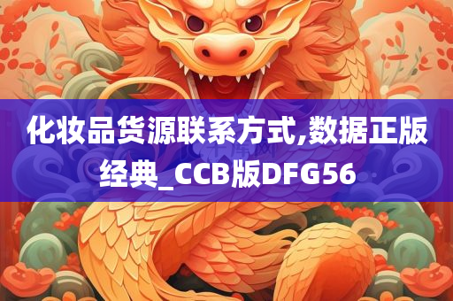 化妆品货源联系方式,数据正版经典_CCB版DFG56