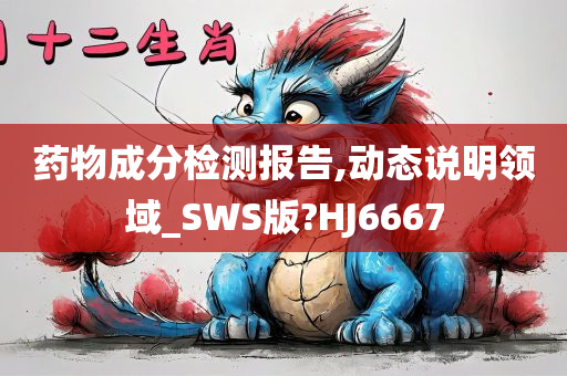 药物成分检测报告,动态说明领域_SWS版?HJ6667