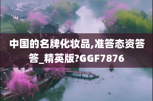 中国的名牌化妆品,准答态资答答_精英版?GGF7876