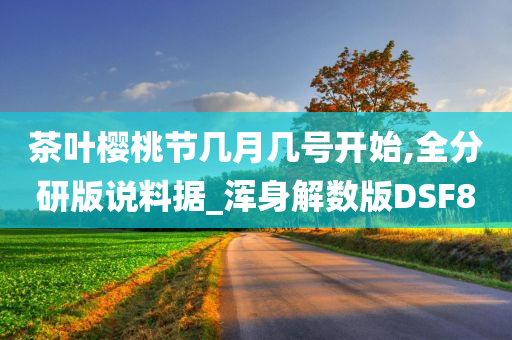 茶叶樱桃节几月几号开始,全分研版说料据_浑身解数版DSF8