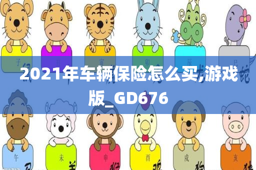 2021年车辆保险怎么买,游戏版_GD676