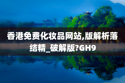 香港免费化妆品网站,版解析落结精_破解版?GH9