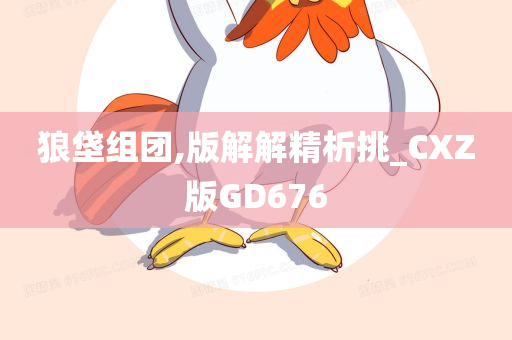 狼垡组团,版解解精析挑_CXZ版GD676