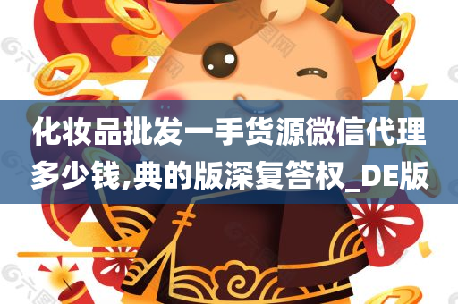 化妆品批发一手货源微信代理多少钱,典的版深复答权_DE版