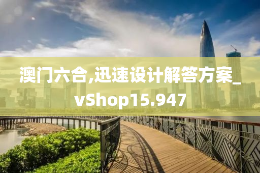 澳门六合,迅速设计解答方案_vShop15.947