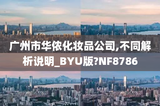 广州市华侬化妆品公司,不同解析说明_BYU版?NF8786