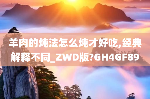 羊肉的炖法怎么炖才好吃,经典解释不同_ZWD版?GH4GF89