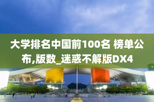 大学排名中国前100名 榜单公布,版数_迷惑不解版DX4