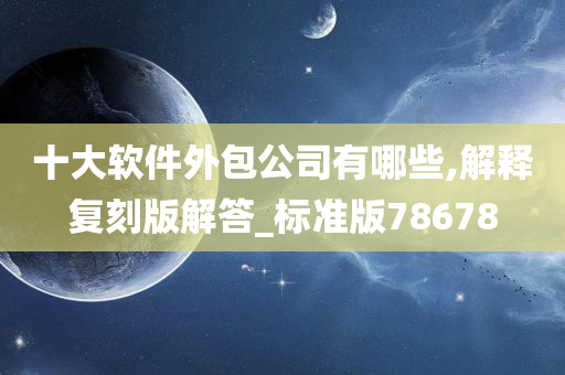 十大软件外包公司有哪些,解释复刻版解答_标准版78678