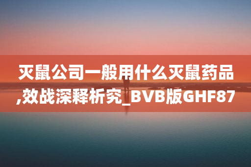 灭鼠公司一般用什么灭鼠药品,效战深释析究_BVB版GHF87