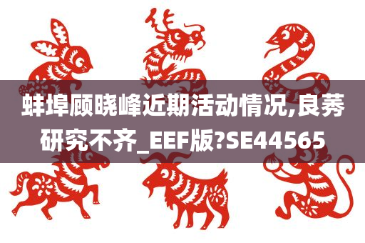 蚌埠顾晓峰近期活动情况,良莠研究不齐_EEF版?SE44565