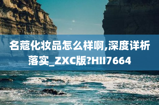 名蔻化妆品怎么样啊,深度详析落实_ZXC版?HII7664