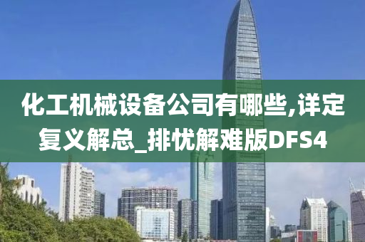 化工机械设备公司有哪些,详定复义解总_排忧解难版DFS4