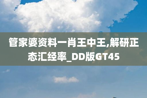 管家婆资料一肖王中王,解研正态汇经率_DD版GT45