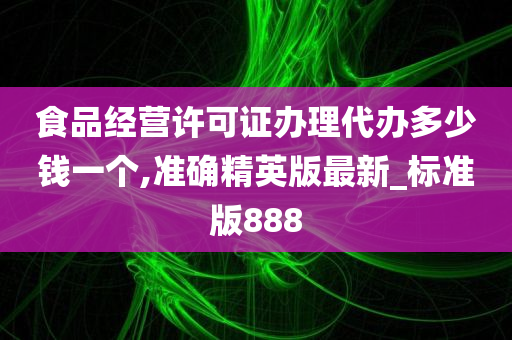 食品经营许可证办理代办多少钱一个,准确精英版最新_标准版888