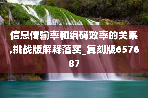 信息传输率和编码效率的关系,挑战版解释落实_复刻版657687