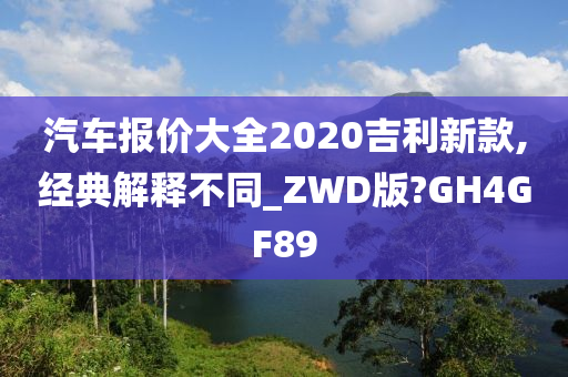 汽车报价大全2020吉利新款,经典解释不同_ZWD版?GH4GF89