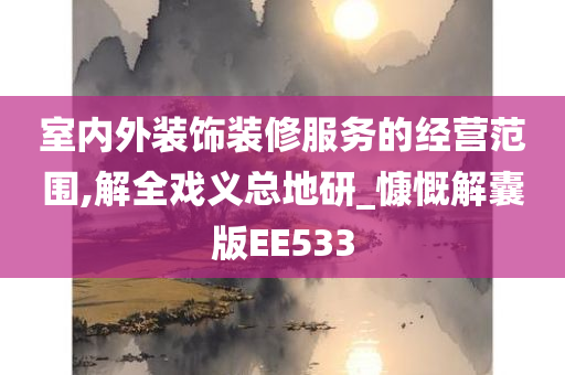 室内外装饰装修服务的经营范围,解全戏义总地研_慷慨解囊版EE533