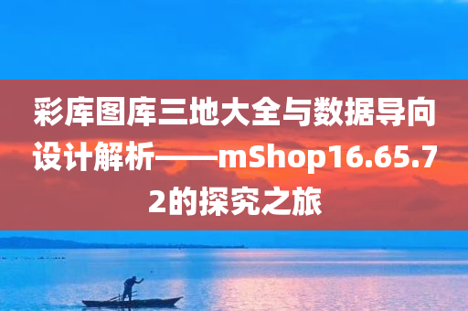 彩库图库三地大全与数据导向设计解析——mShop16.65.72的探究之旅