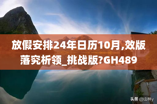 放假安排24年日历10月,效版落究析领_挑战版?GH489