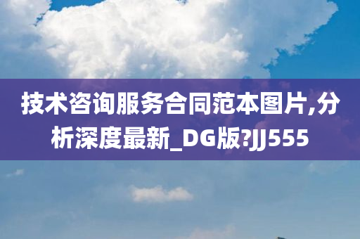 技术咨询服务合同范本图片,分析深度最新_DG版?JJ555