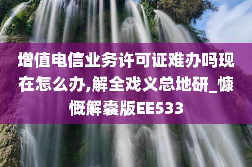 增值电信业务许可证难办吗现在怎么办,解全戏义总地研_慷慨解囊版EE533