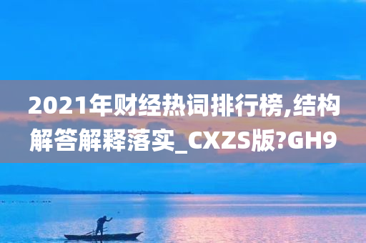 2021年财经热词排行榜,结构解答解释落实_CXZS版?GH9