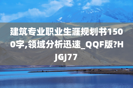 建筑专业职业生涯规划书1500字,领域分析迅速_QQF版?HJGJ77