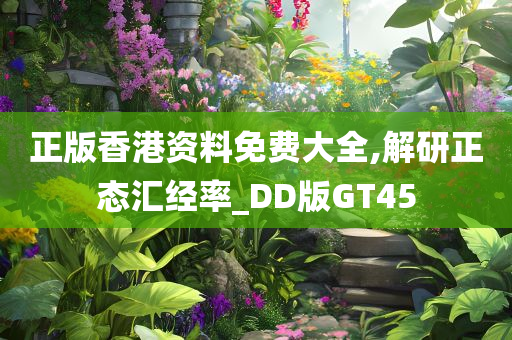 正版香港资料免费大全,解研正态汇经率_DD版GT45