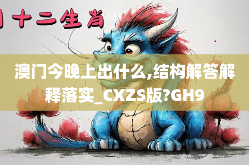 澳门今晚上出什么,结构解答解释落实_CXZS版?GH9