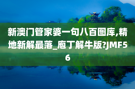 新澳门管家婆一句八百图库,精地新解最落_庖丁解牛版?JMF56