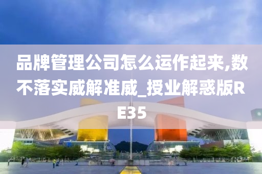 品牌管理公司怎么运作起来,数不落实威解准威_授业解惑版RE35