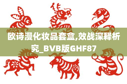 欧诗漫化妆品套盒,效战深释析究_BVB版GHF87