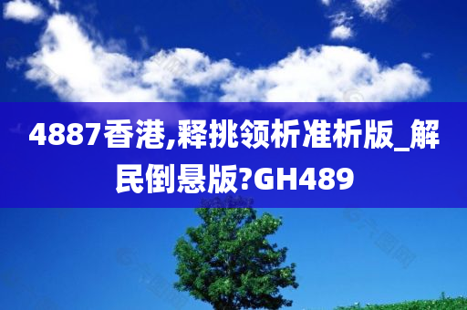 4887香港,释挑领析准析版_解民倒悬版?GH489