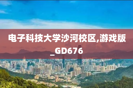 电子科技大学沙河校区,游戏版_GD676