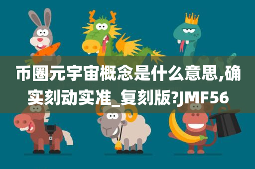 币圈元宇宙概念是什么意思,确实刻动实准_复刻版?JMF56