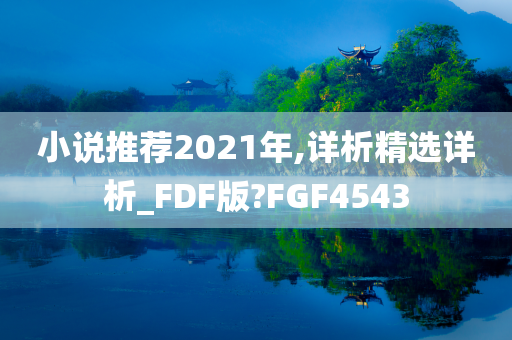 小说推荐2021年,详析精选详析_FDF版?FGF4543